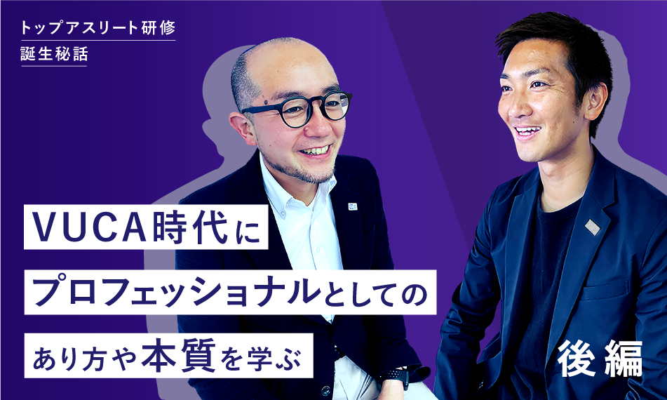 VUCA時代にプロフェッショナルとしてのあり方や本質を学ぶ　― トップアスリート研修誕生秘話（後編） ―
