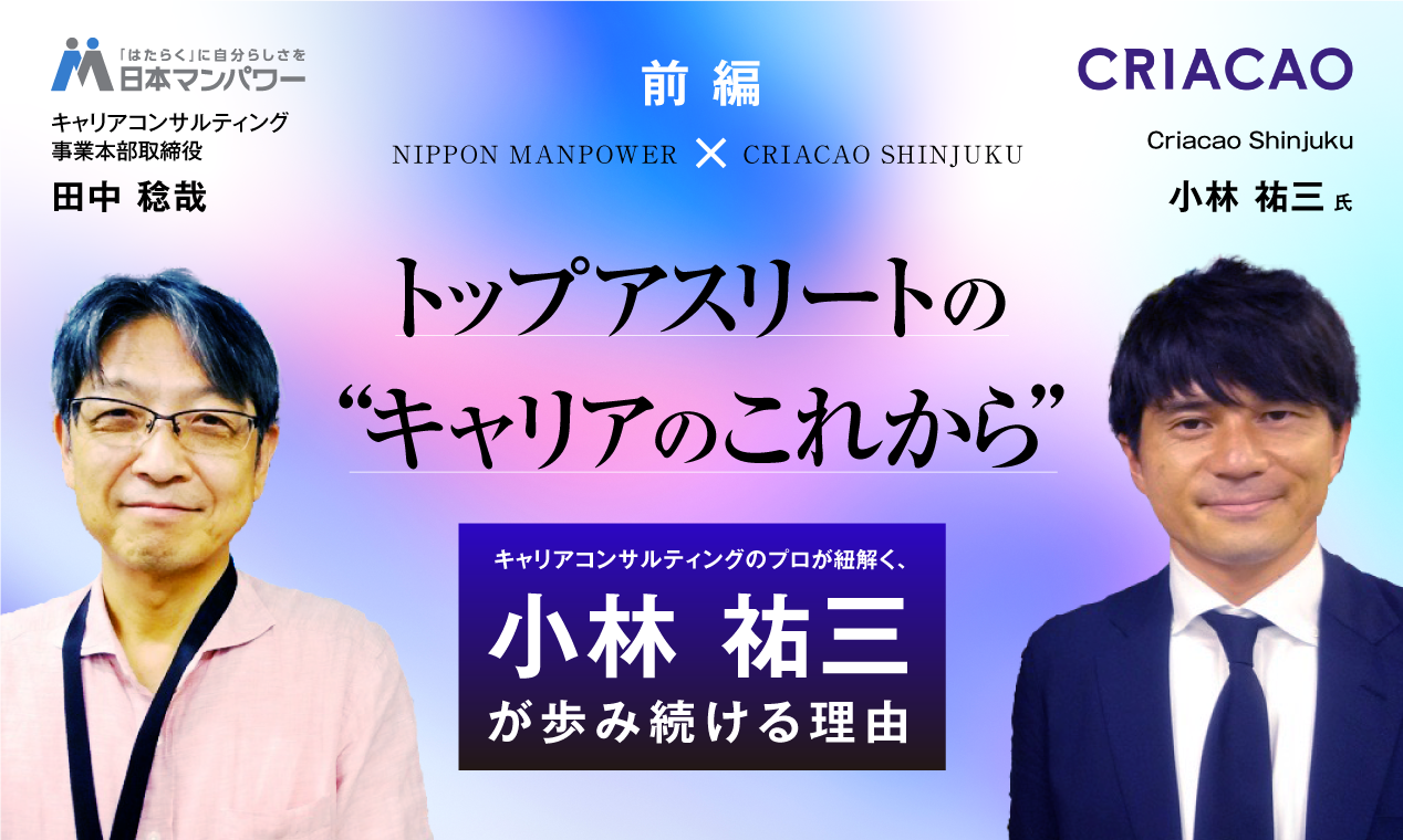 Criacao Shinjuku×日本マンパワー　クラブパートナータイアップ特別企画！ トップアスリートの“キャリアのこれから”～キャリアコンサルティングのプロが紐解く、小林祐三が歩み続ける理由～【前編】