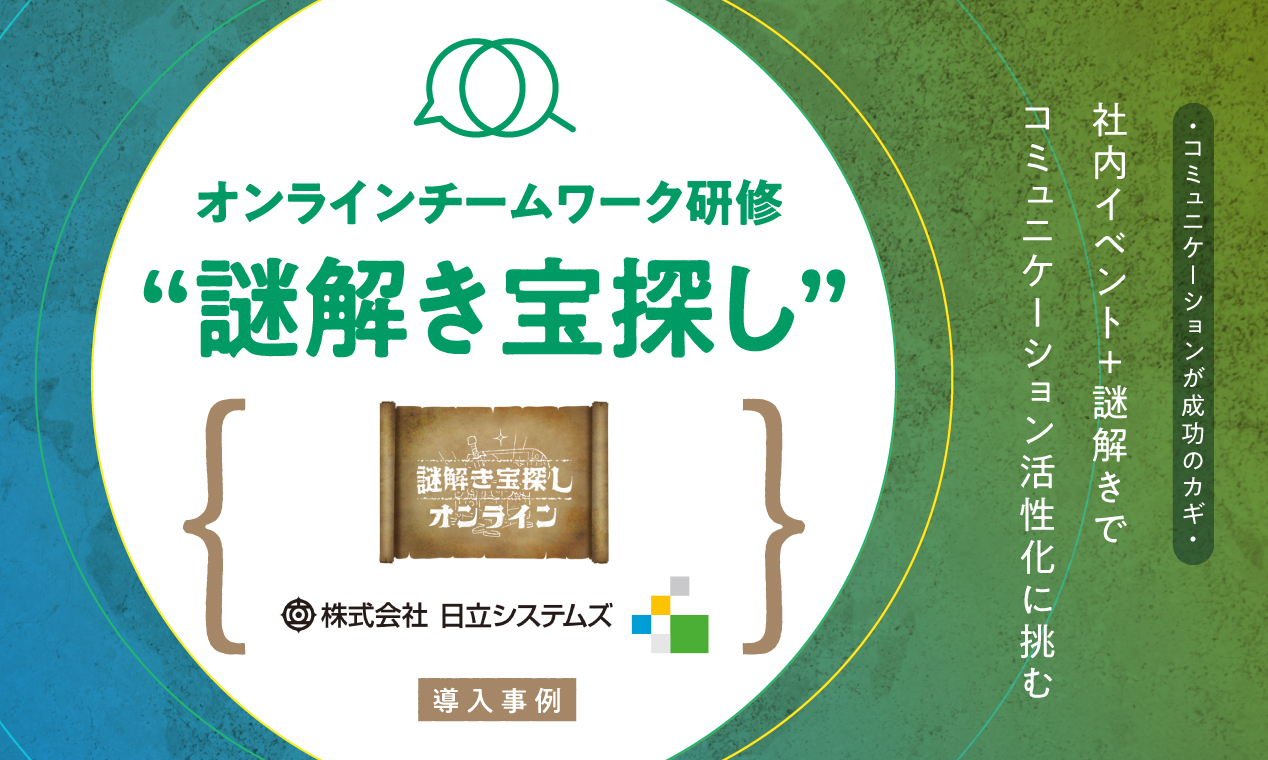 社内イベント＋謎解きで、コミュニケーション活性化に挑む  「オンラインチームワーク研修“謎解き宝探し”」日立システムズ様 導入事例
