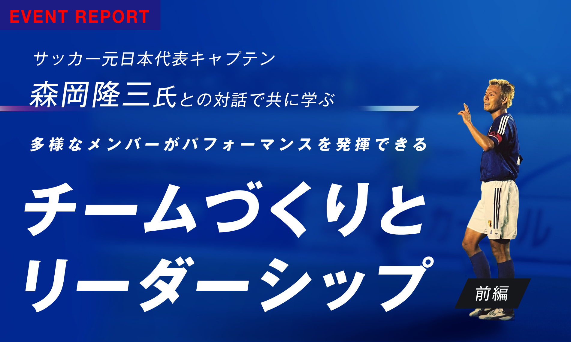 サッカー元日本代表キャプテン森岡氏と共に学ぶ、チームづくりとリーダーシップ（前編）